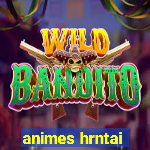 animes hrntai